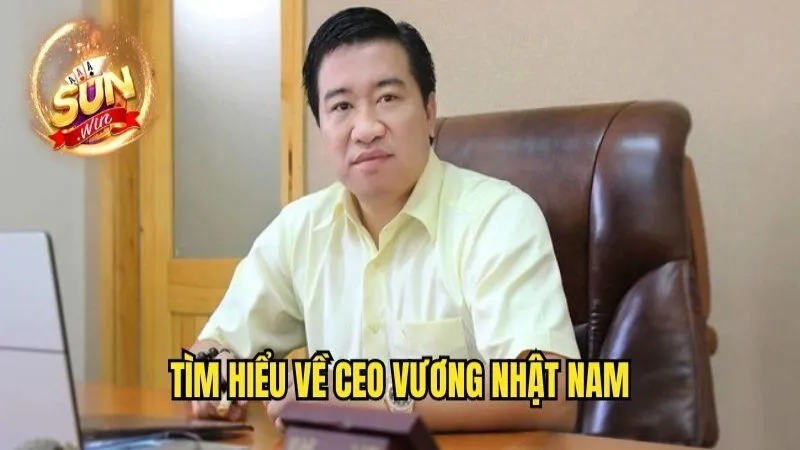 Sơ lược thông tin về Vương Nhật Nam CEO Vương Nhật Nam - Người Sáng Lập Sunwin Tài Ba Nhất
