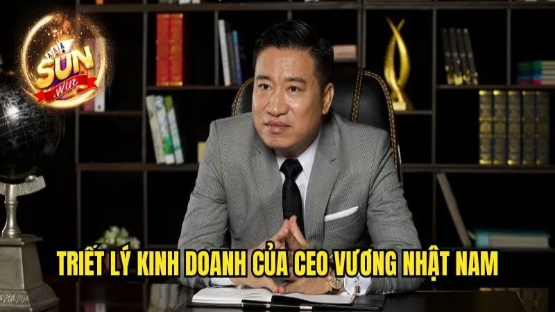 Triết lý kinh doanh của vị CEO này CEO Vương Nhật Nam - Người Sáng Lập Sunwin Tài Ba Nhất