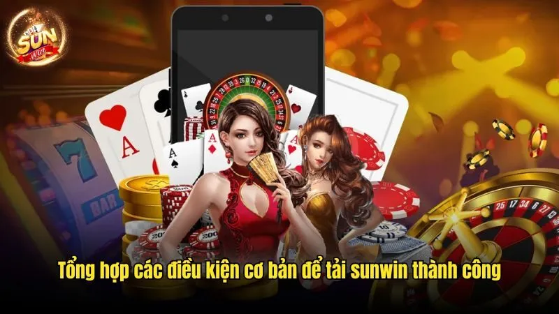 Tổng hợp các điều kiện cơ bản để tải sunwin thành công Tải Sunwin - Cơ Hội Cá Cược Đỉnh Cao Trên Thiết Bị Cá Nhân